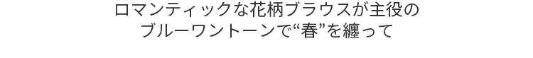 ロマンティックな花柄ブラウスが主役のブルーワントーンで“春”を纏って