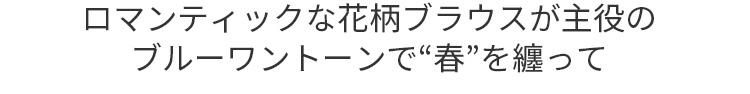 ロマンティックな花柄ブラウスが主役のブルーワントーンで“春”を纏って