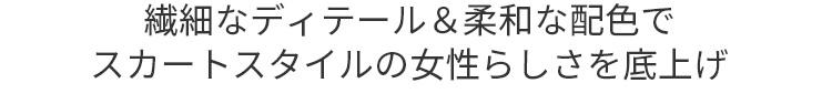 繊細なディテール&柔和な配色でスカートスタイルの女性らしさを底上げ